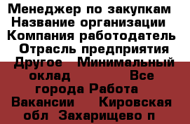 Менеджер по закупкам › Название организации ­ Компания-работодатель › Отрасль предприятия ­ Другое › Минимальный оклад ­ 30 000 - Все города Работа » Вакансии   . Кировская обл.,Захарищево п.